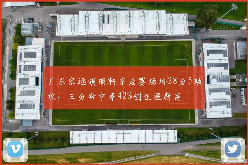 广东宏远胡明轩季后赛场均28分5助攻，三分命中率42%创生涯新高