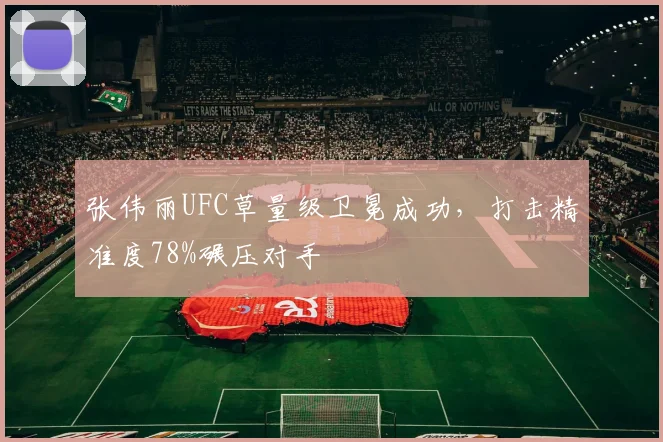 张伟丽UFC草量级卫冕成功，打击精准度78%碾压对手