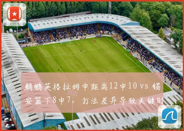 鹈鹕英格拉姆中距离12中10 vs 锡安篮下8中7,打法差异导致关键时刻选择不同