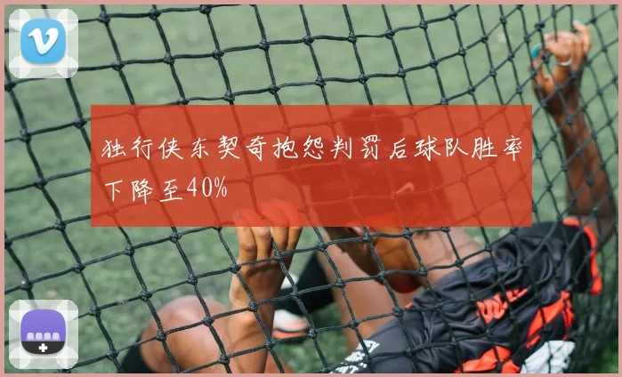 独行侠东契奇抱怨判罚后球队胜率下降至40%