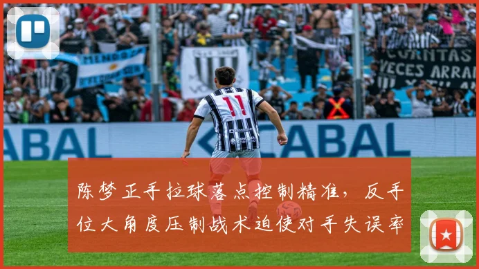 陈梦正手拉球落点控制精准，反手位大角度压制战术迫使对手失误率上升