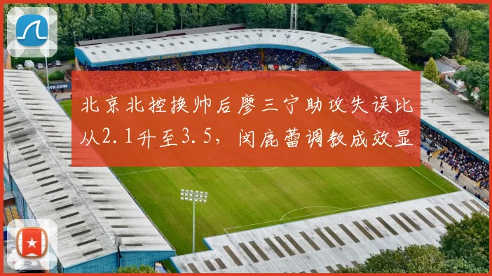 北京北控换帅后廖三宁助攻失误比从2.1升至3.5,闵鹿蕾调教成效显著